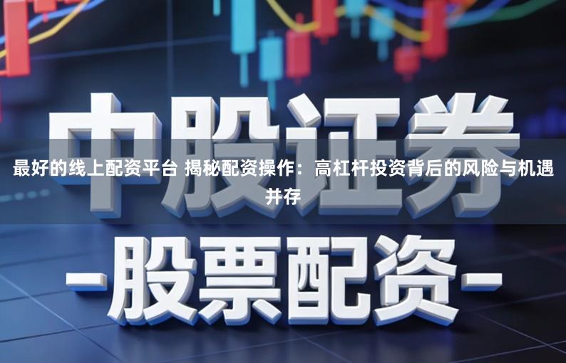 最好的线上配资平台 揭秘配资操作：高杠杆投资背后的风险与机遇并存