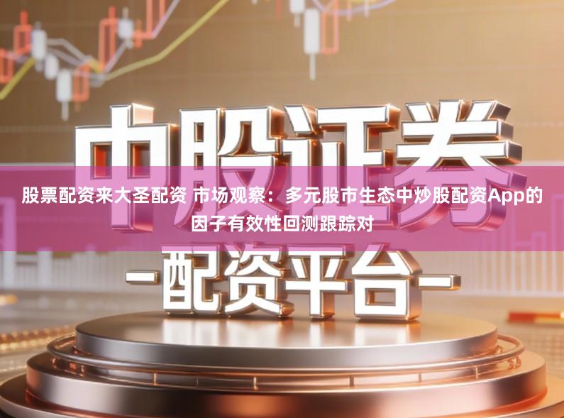 股票配资来大圣配资 市场观察：多元股市生态中炒股配资App的因子有效性回测跟踪对