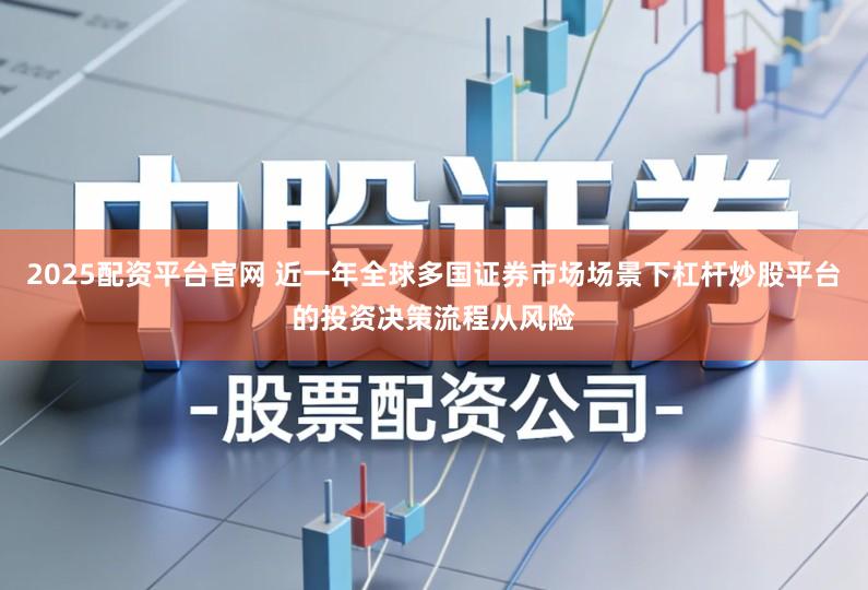 2025配资平台官网 近一年全球多国证券市场场景下杠杆炒股平台的投资决策流程从风险