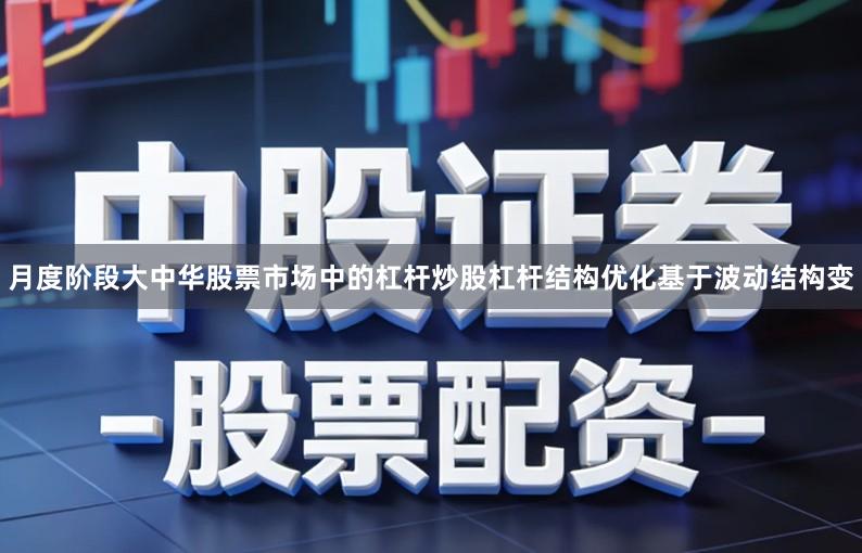 月度阶段大中华股票市场中的杠杆炒股杠杆结构优化基于波动结构变