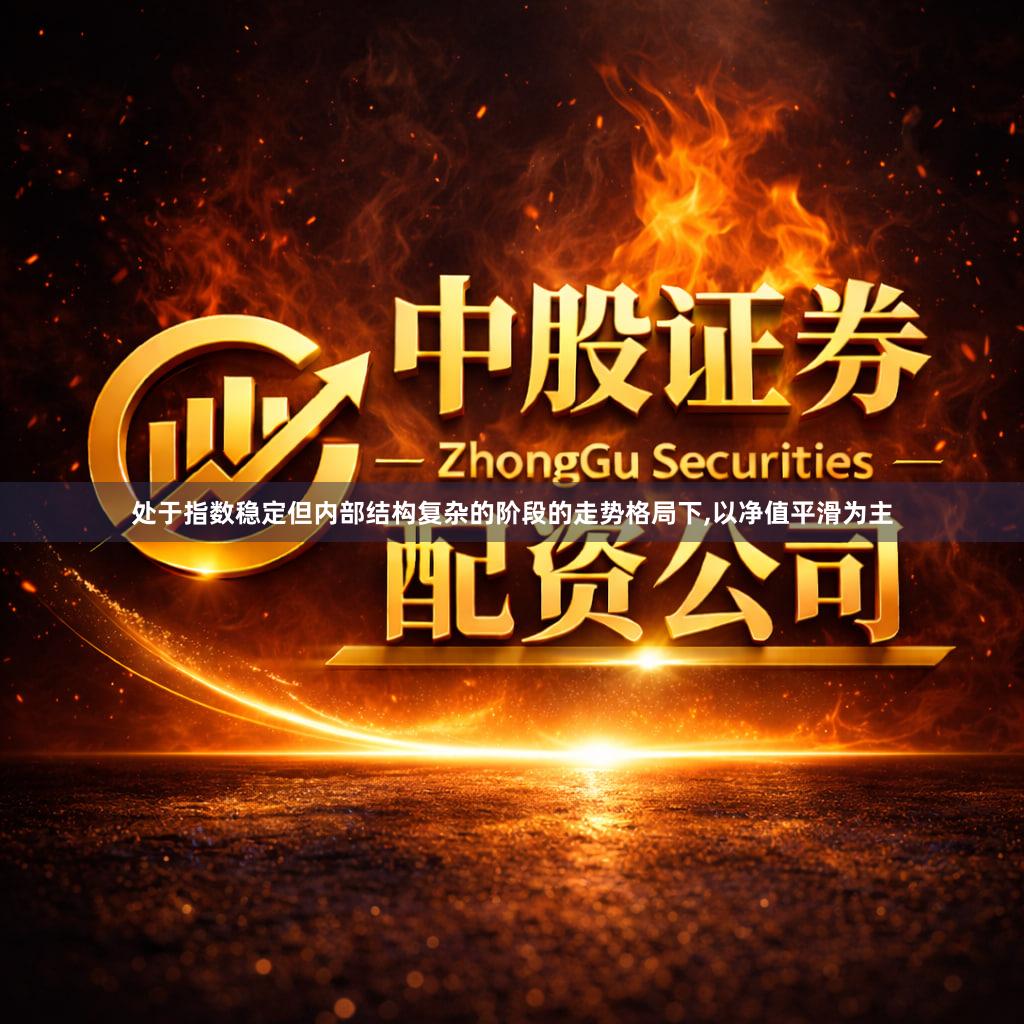 处于指数稳定但内部结构复杂的阶段的走势格局下,以净值平滑为主