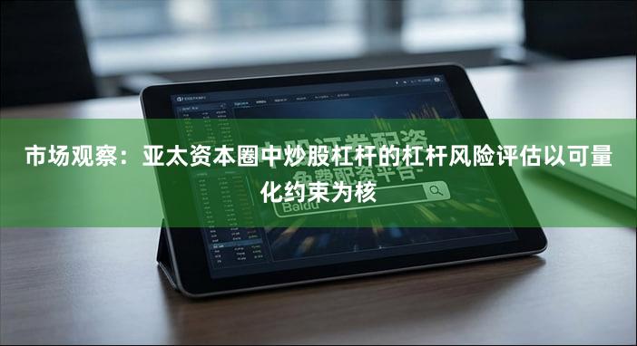 市场观察：亚太资本圈中炒股杠杆的杠杆风险评估以可量化约束为核