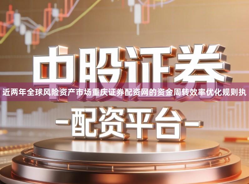 近两年全球风险资产市场重庆证券配资网的资金周转效率优化规则执