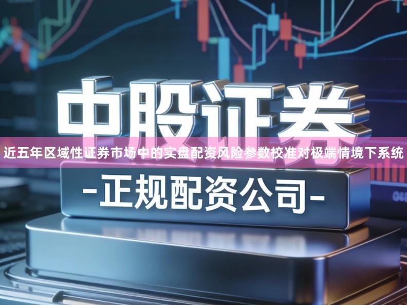 近五年区域性证券市场中的实盘配资风险参数校准对极端情境下系统