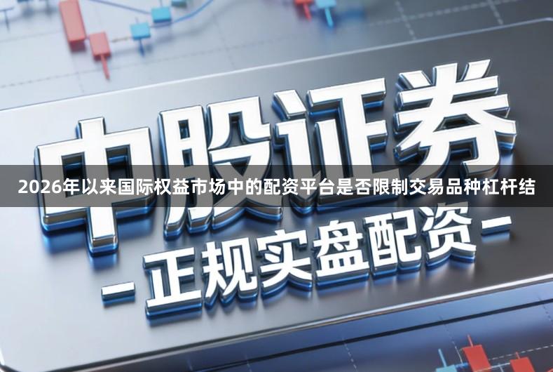 2026年以来国际权益市场中的配资平台是否限制交易品种杠杆结