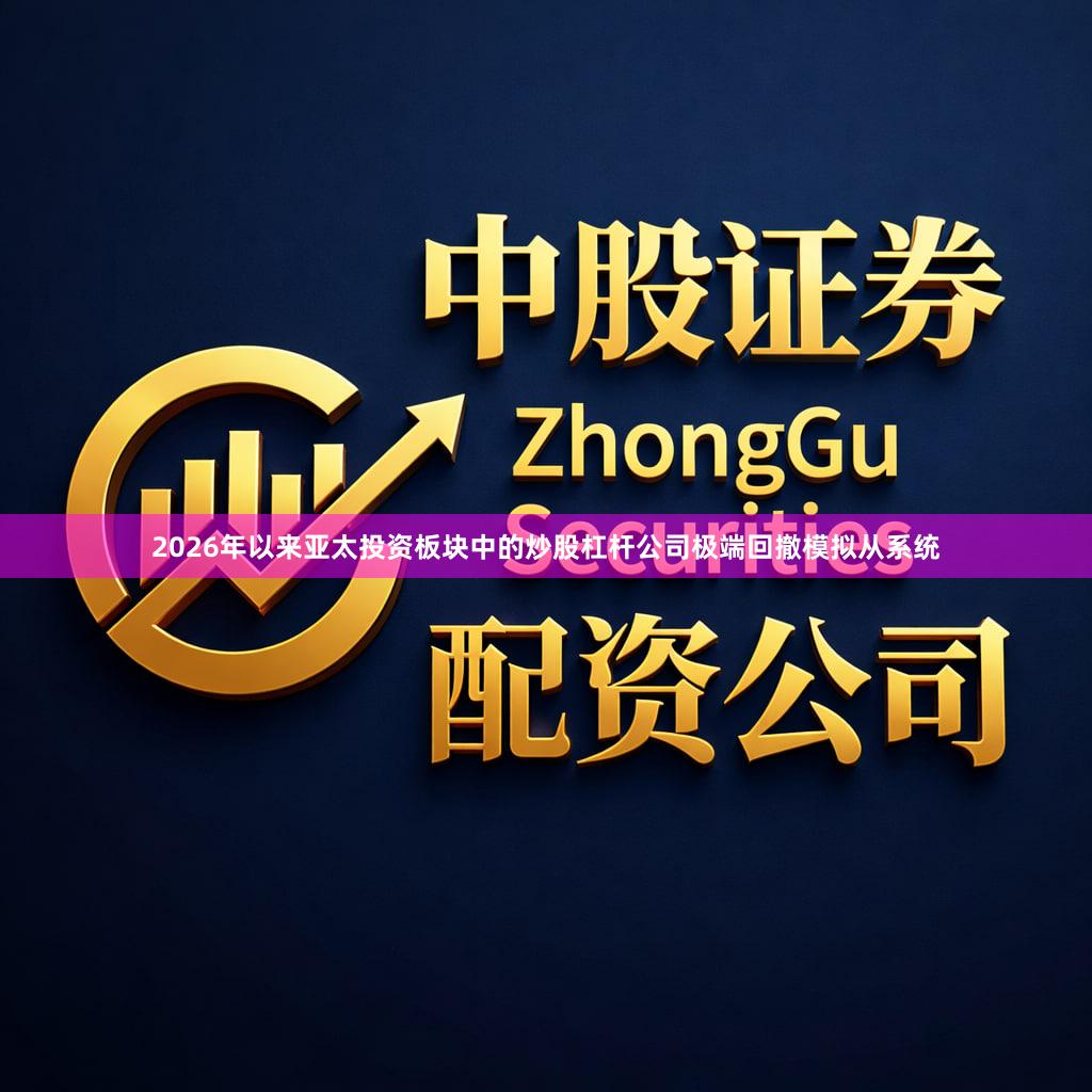 2026年以来亚太投资板块中的炒股杠杆公司极端回撤模拟从系统
