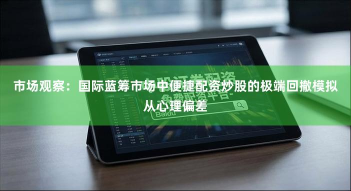 市场观察:国际蓝筹市场中便捷配资炒股的极端回撤模拟从心理偏差