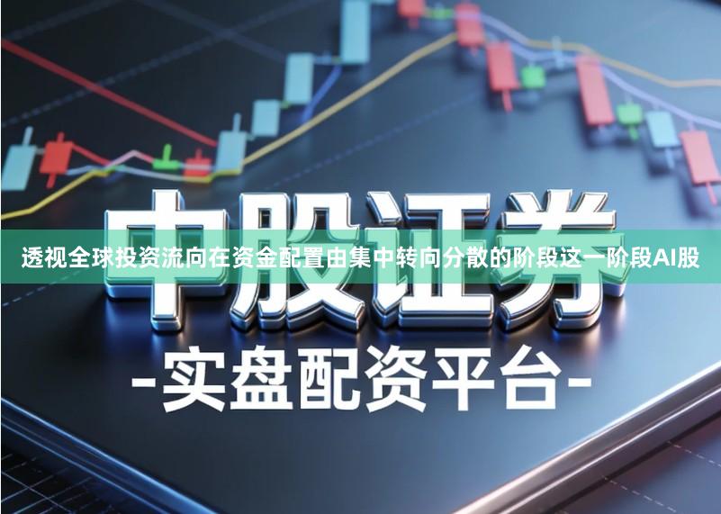 透视全球投资流向在资金配置由集中转向分散的阶段这一阶段AI股