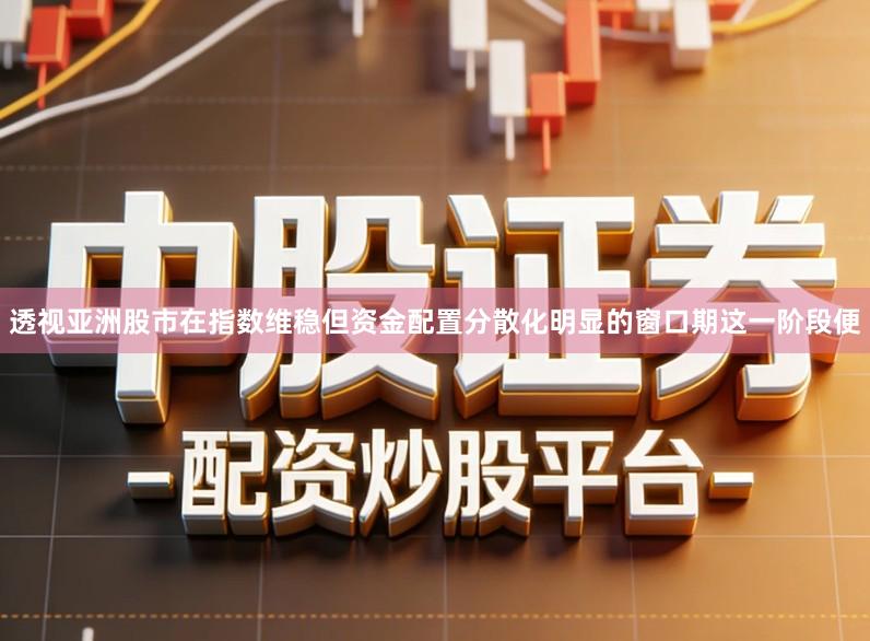 透视亚洲股市在指数维稳但资金配置分散化明显的窗口期这一阶段便