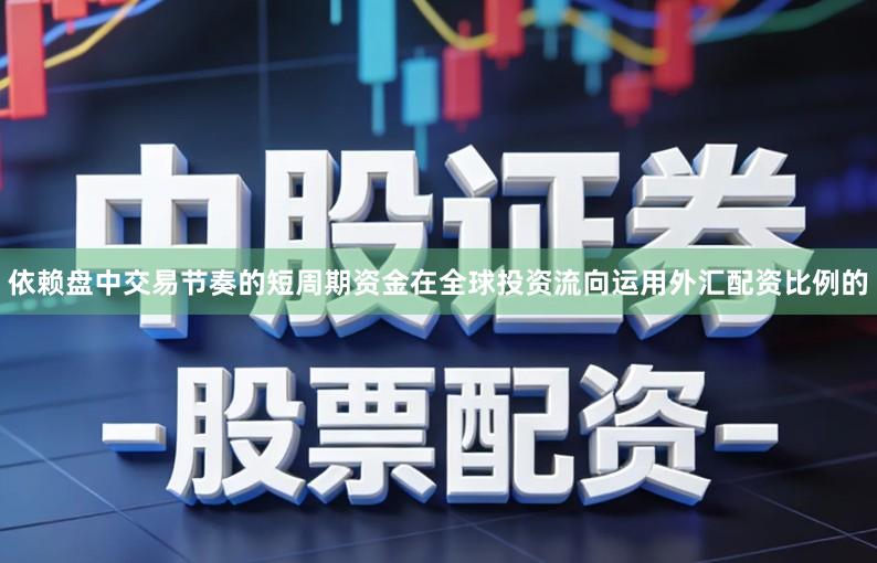 依赖盘中交易节奏的短周期资金在全球投资流向运用外汇配资比例的